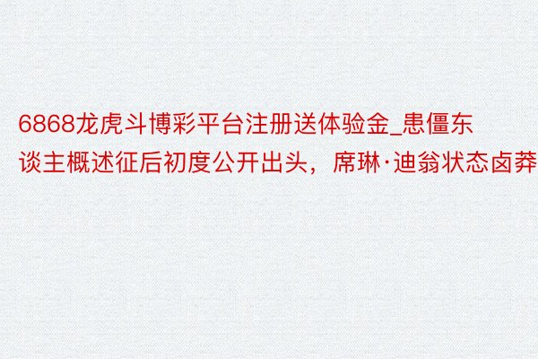 6868龙虎斗博彩平台注册送体验金_患僵东谈主概述征后初度公开出头，席琳·迪翁状态卤莽